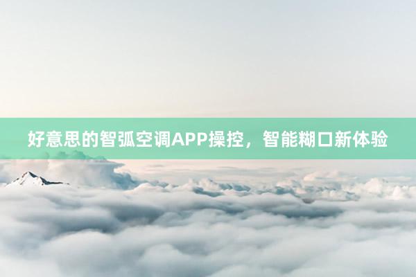 好意思的智弧空调APP操控，智能糊口新体验